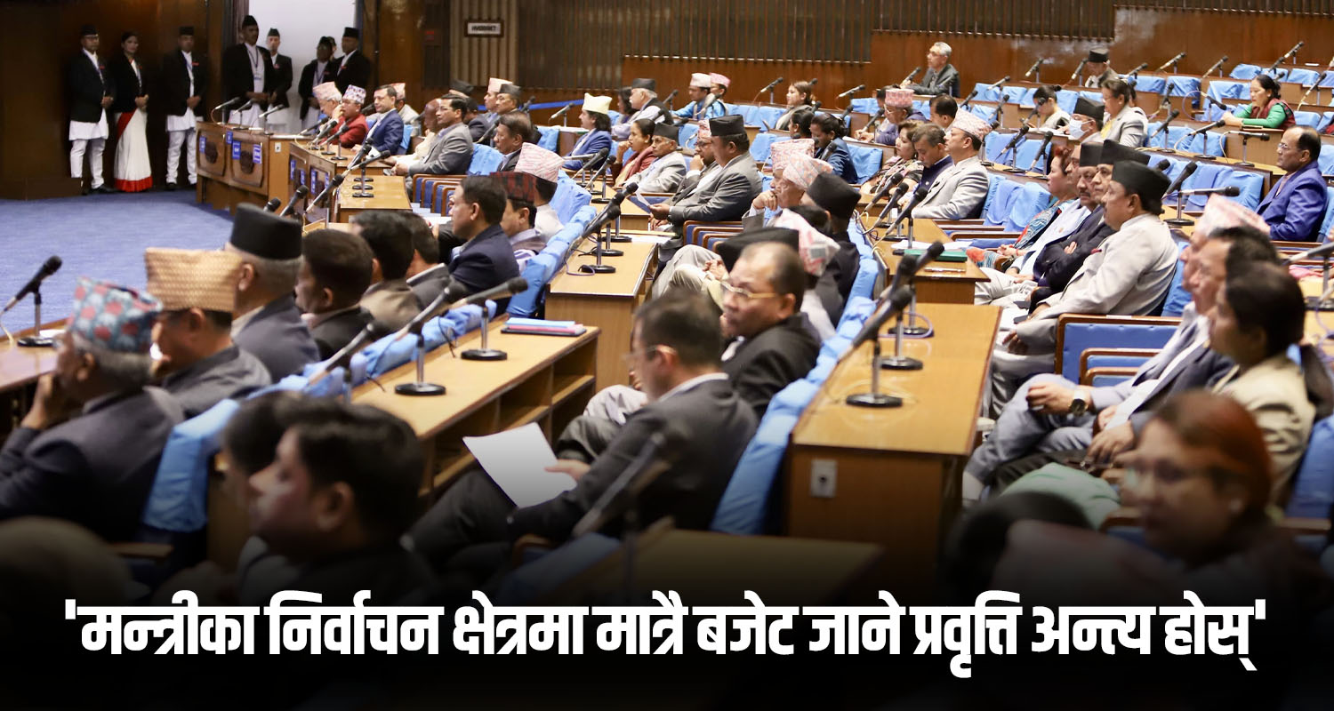 ‘मन्त्रीका निर्वाचन क्षेत्रमा मात्रै बजेट जाने प्रवृत्ति अन्त्य होस्’