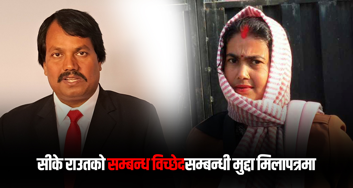 मिलापत्रमा पठाइयो सीके राउतको सम्बन्ध विच्छेदसम्बन्धी मुद्दा