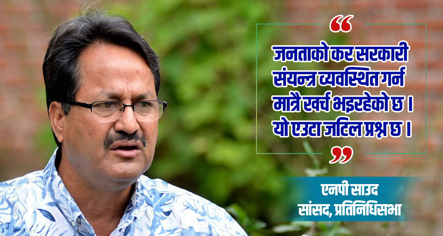 सङ्घीय तथा प्रदेश मन्त्रालय र सांसदको सङ्ख्या घटाउनुपर्छ : एनपी साउद
