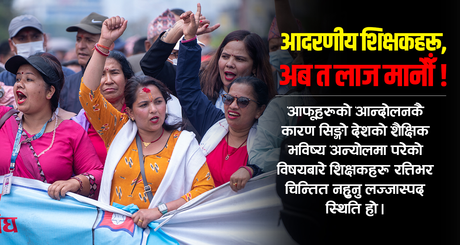 आदरणीय शिक्षकहरू, अब त लाज मानौँ !