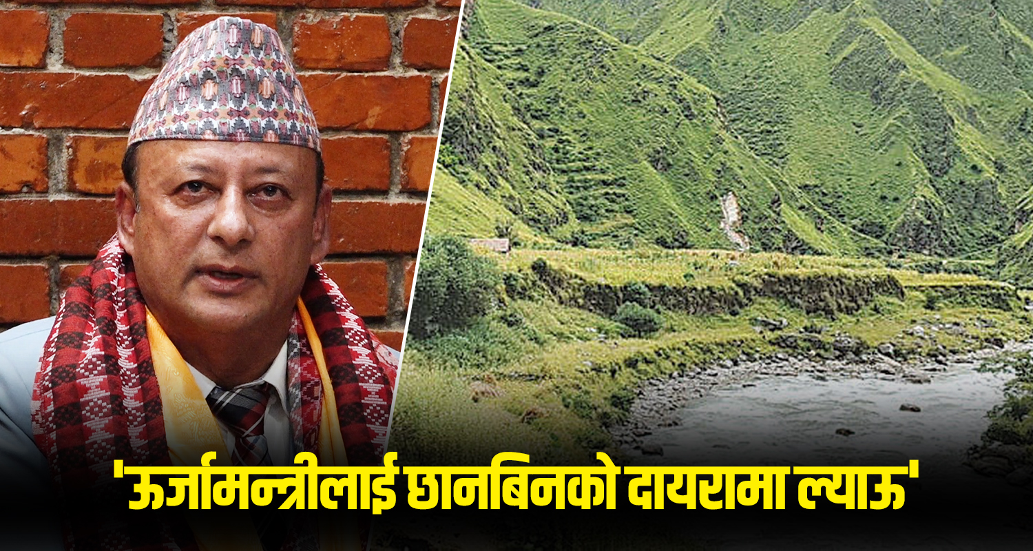 ‘ऊर्जामन्त्रीलाई छानबिनको दायरामा ल्याऊ’