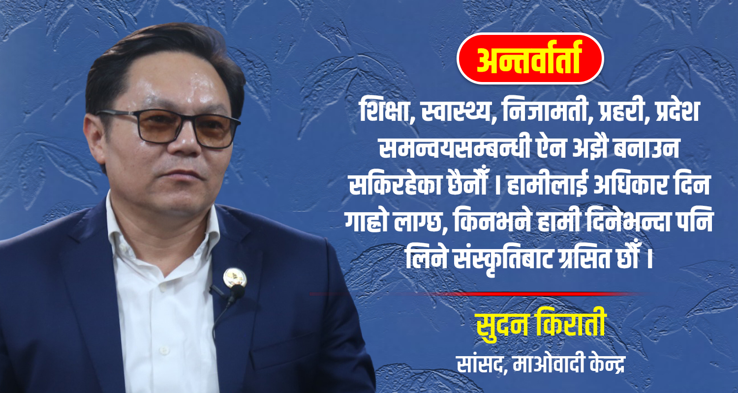 राजावादीले व्यवस्थाविरुद्ध भन्दा पनि हाम्रो चरित्रमाथि नै प्रश्न उठाएका हुन् : सुदन किराती (अन्तर्वार्ता)