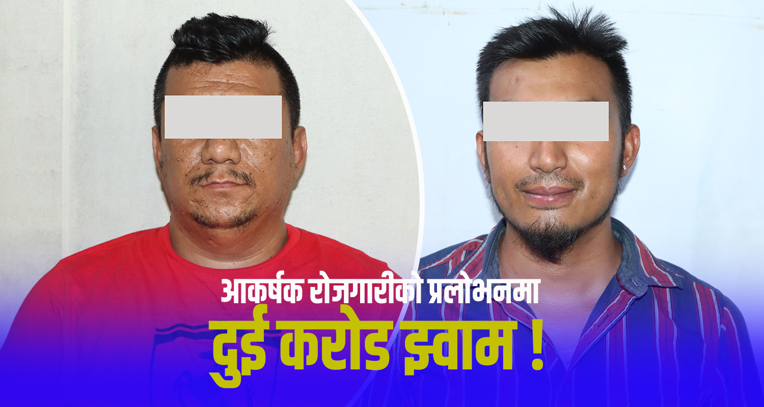 वैदेशिक रोजगारीमा ठगी : झण्डै दुई करोड रुपैयाँ ठग्ने लामा र खड्का पक्राउ