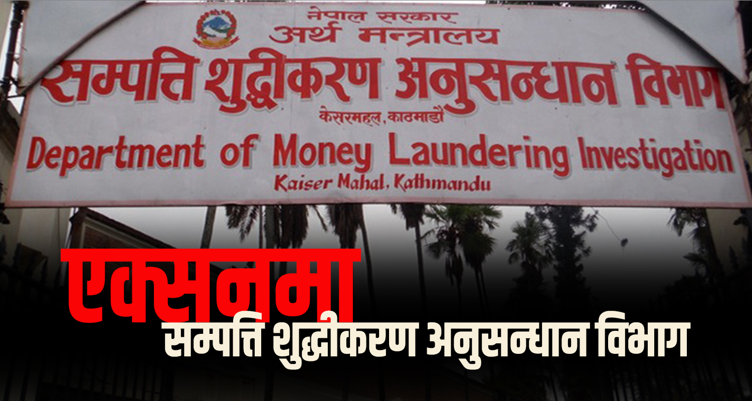 सम्पत्ति शुद्धीकरण अनुसन्धान विभाग एक्सनमा, ७०० भन्दा बढीको सम्पत्ति छानबिन हुने