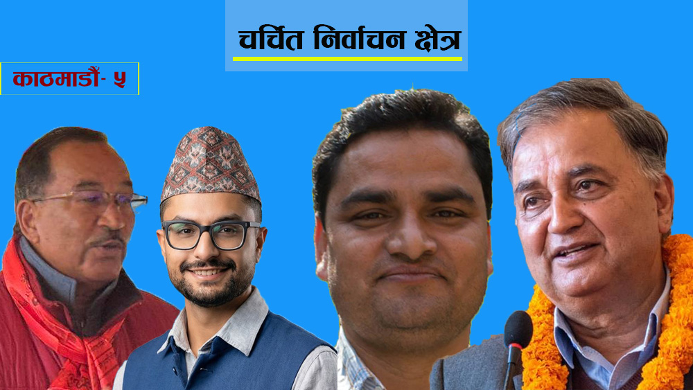 चर्चित निर्वाचन क्षेत्र: काठमाडौँ- ५ को चुनावी गणित, प्रदिपका चुनौती कमल, ईश्वरदेखि सस्मितसम्म