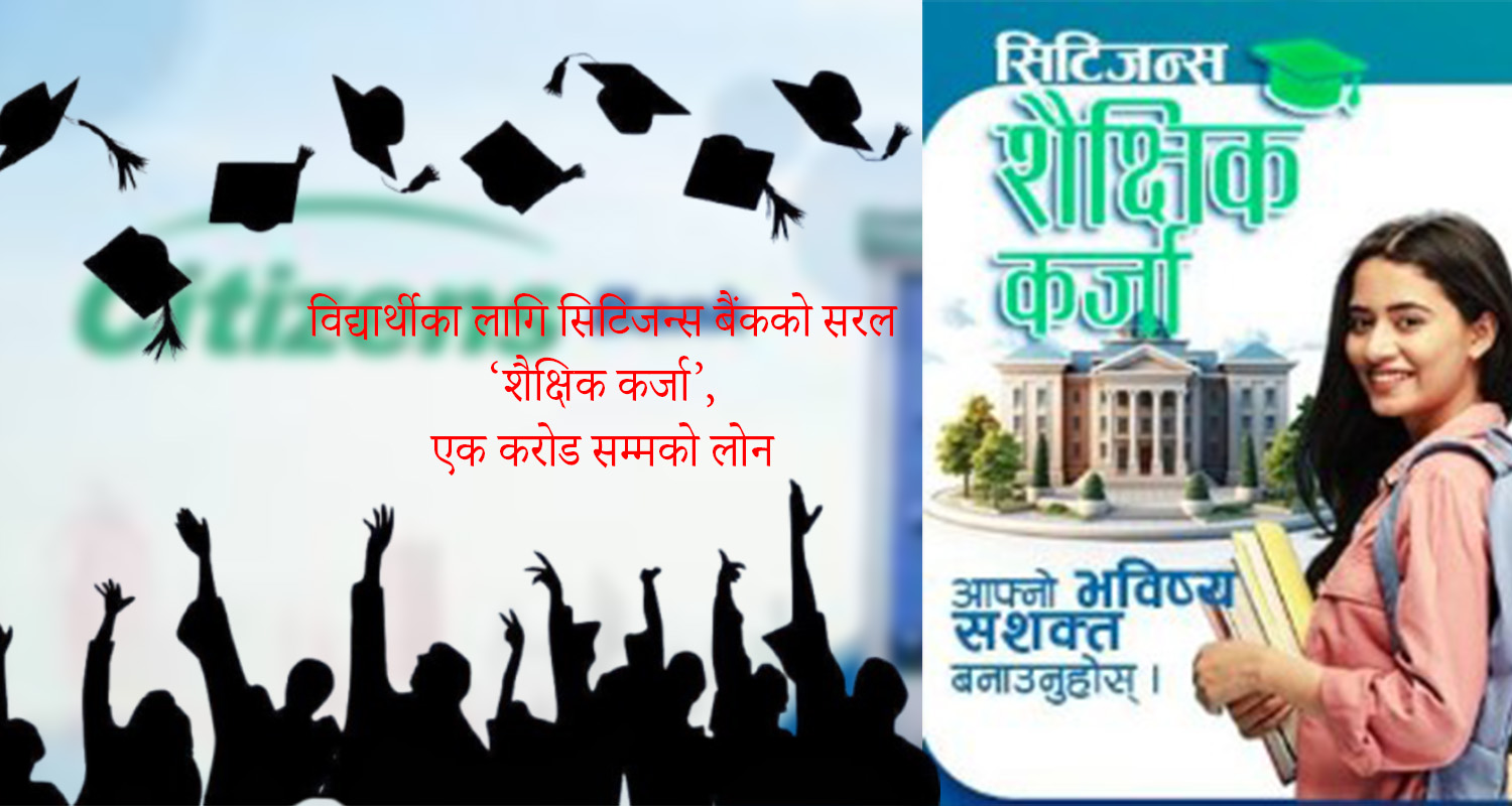‘सिटिजन्स शैक्षिक कर्जा’ लिनुहोस्, आफ्नो सपनाको उडान भर्नुहोस्
