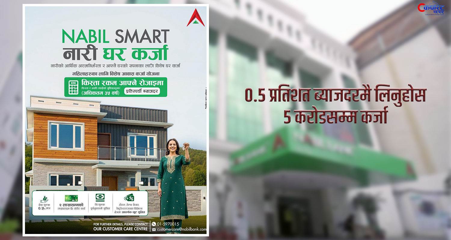 ‘नबिल स्मार्ट नारी घर कर्जा’ : ०.५ प्रतिशत प्रिमियम ब्याजदरमा ५ करोडसम्म कर्जा