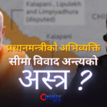 प्रधानमन्त्रीको अभिव्यक्ति कूटनीति कमजोर पार्ने दुस्साहस कि सीमा विवाद अन्त्यको अस्त्र ? (भिडिओ)