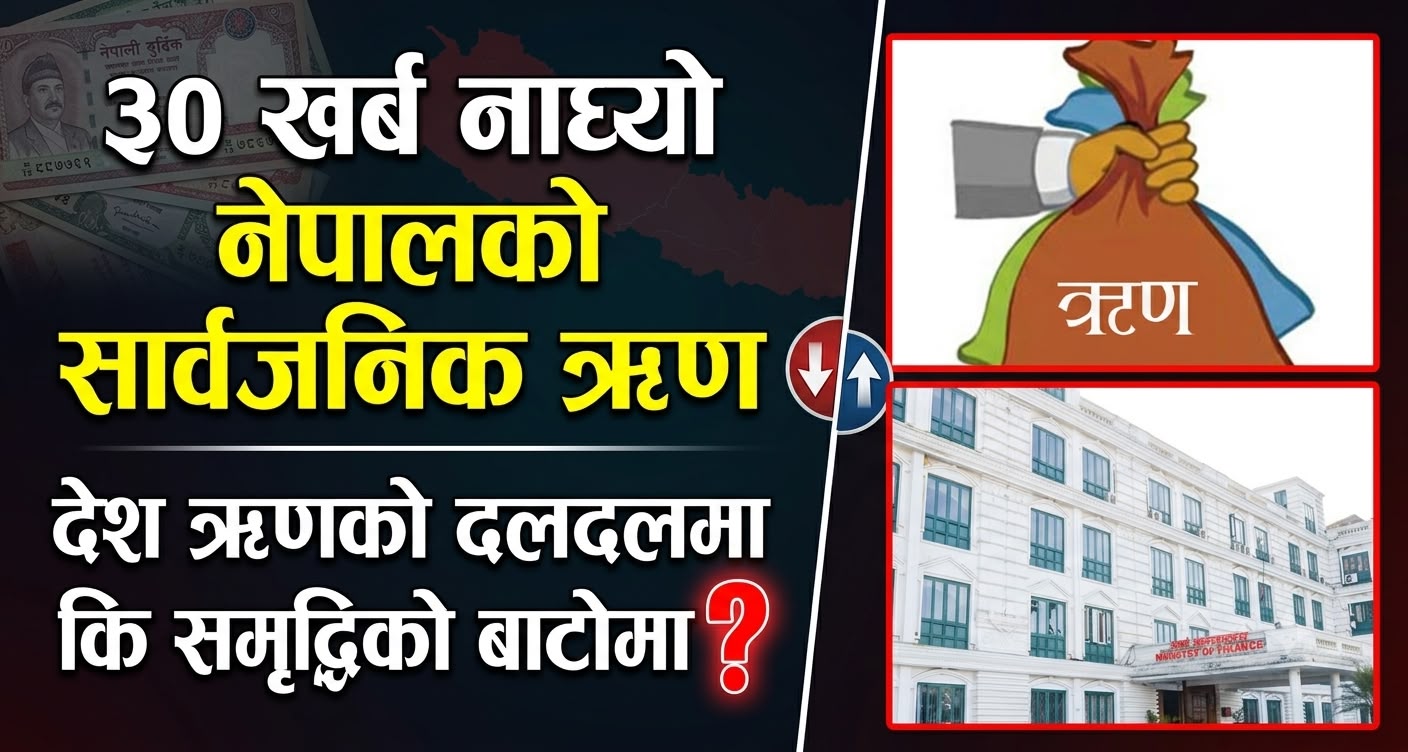 ३० खर्ब नाघ्यो नेपालको सार्वजनिक ऋण, देश ऋणको दलदलमा कि समृद्धिको बाटोमा ?